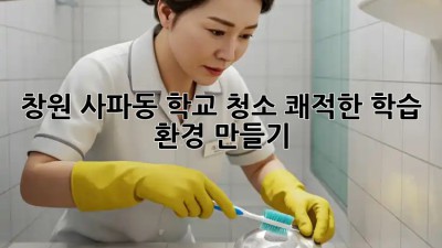 창원 사파동 학교 청소🧹 쾌적한 학습 환경 만들기 ✨