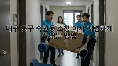 대구 동구 숙천동 소형 이사, 저렴하게 끝내는 방법!