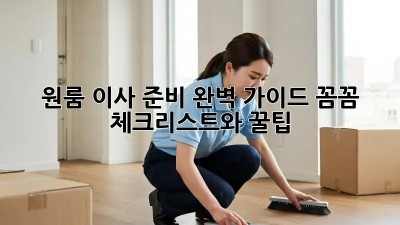 원룸 이사 준비 완벽 가이드: 꼼꼼 체크리스트와 꿀팁!